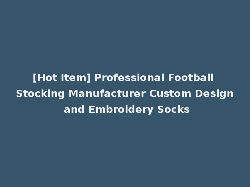 [Hot Item] Professional Football Stocking Manufacturer Custom Design and Embroidery Socks