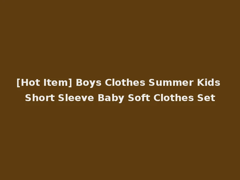 [Hot Item] Boys Clothes Summer Kids Short Sleeve Baby Soft Clothes Set