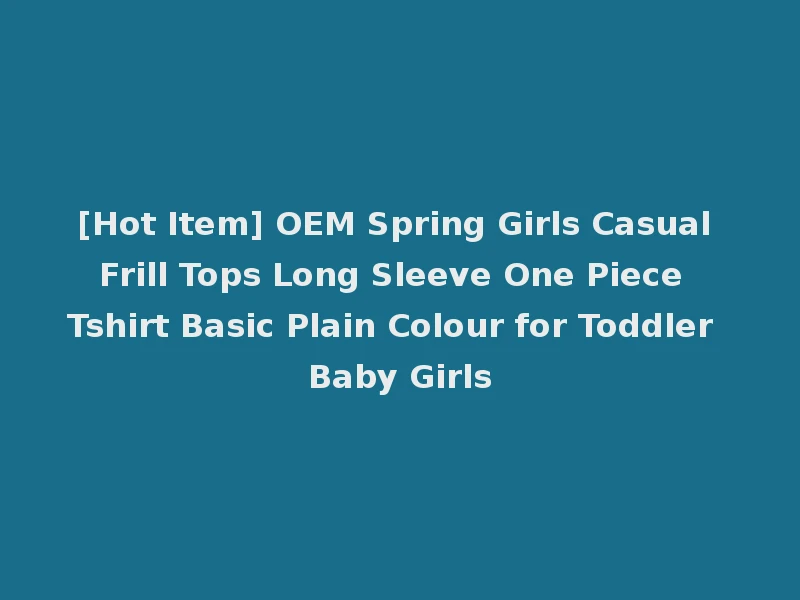 [Hot Item] OEM Spring Girls Casual Frill Tops Long Sleeve One Piece Tshirt Basic Plain Colour for Toddler Baby Girls
