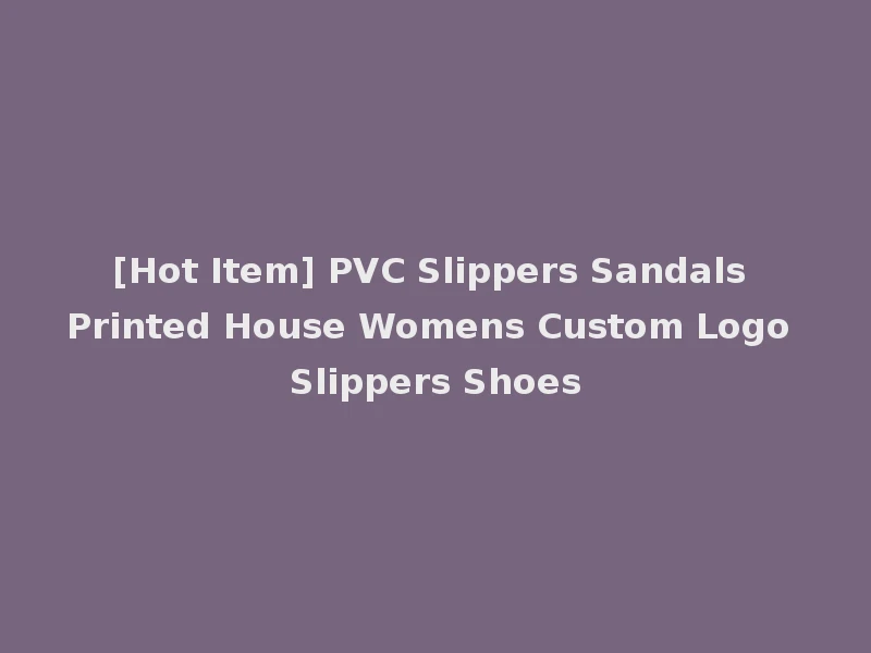[Hot Item] PVC Slippers Sandals Printed House Womens Custom Logo Slippers Shoes