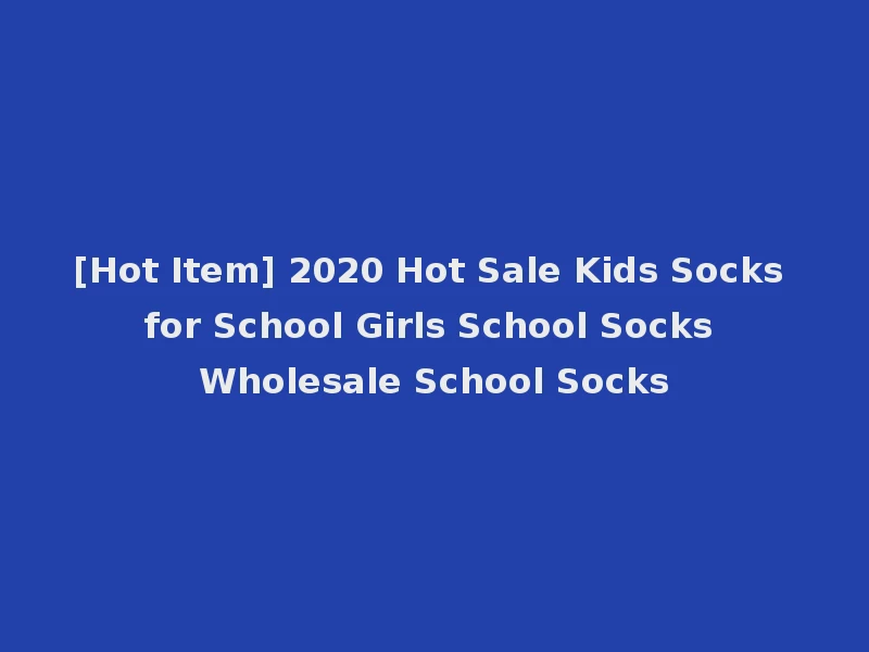[Hot Item] 2020 Hot Sale Kids Socks for School Girls School Socks Wholesale School Socks