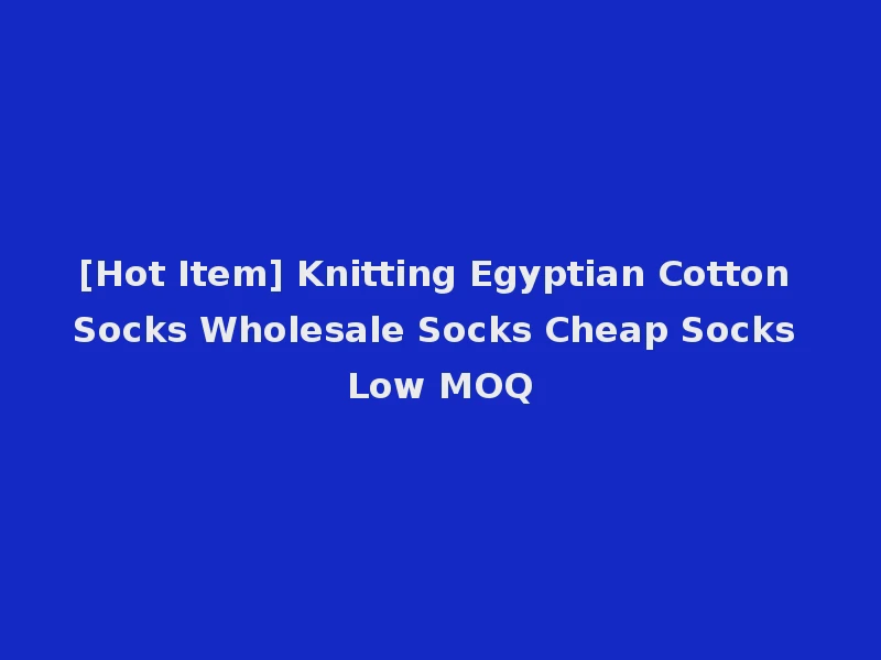 [Hot Item] Knitting Egyptian Cotton Socks Wholesale Socks Cheap Socks Low MOQ