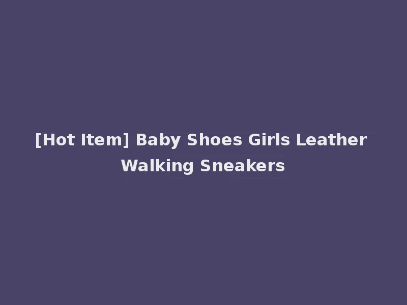 [Hot Item] Baby Shoes Girls Leather Walking Sneakers