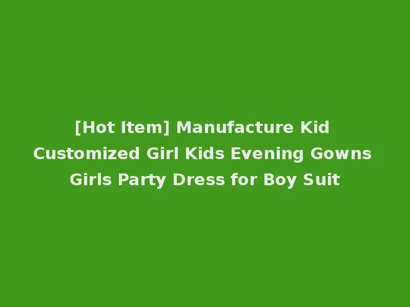 [Hot Item] Manufacture Kid Customized Girl Kids Evening Gowns Girls Party Dress for Boy Suit