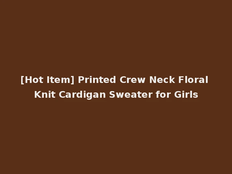 [Hot Item] Printed Crew Neck Floral Knit Cardigan Sweater for Girls