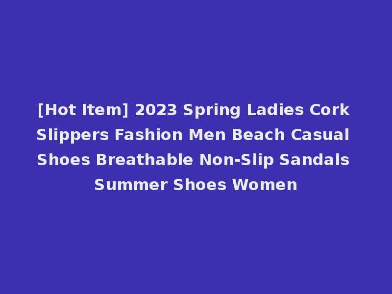 [Hot Item] 2023 Spring Ladies Cork Slippers Fashion Men Beach Casual Shoes Breathable Non-Slip Sandals Summer Shoes Women