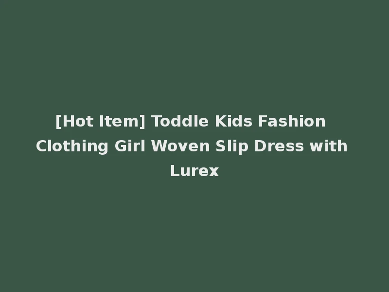 [Hot Item] Toddle Kids Fashion Clothing Girl Woven Slip Dress with Lurex