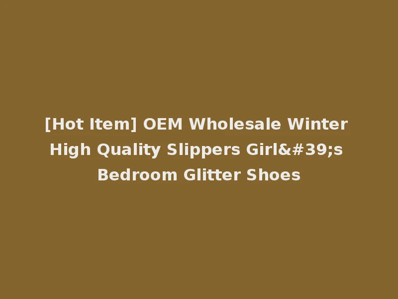 [Hot Item] OEM Wholesale Winter High Quality Slippers Girl's Bedroom Glitter Shoes