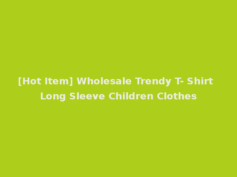 [Hot Item] Wholesale Trendy T- Shirt Long Sleeve Children Clothes