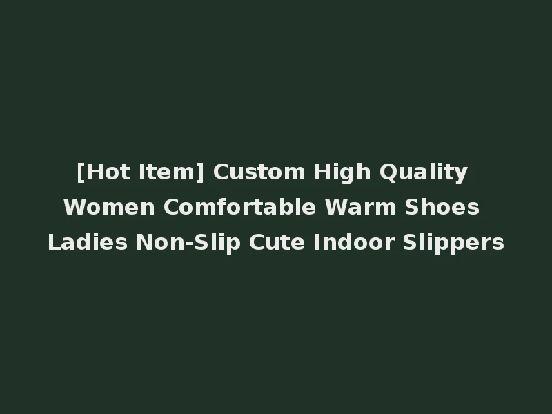 [Hot Item] Custom High Quality Women Comfortable Warm Shoes Ladies Non-Slip Cute Indoor Slippers