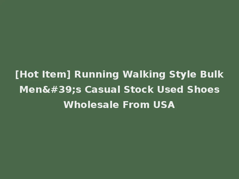 [Hot Item] Running Walking Style Bulk Men's Casual Stock Used Shoes Wholesale From USA