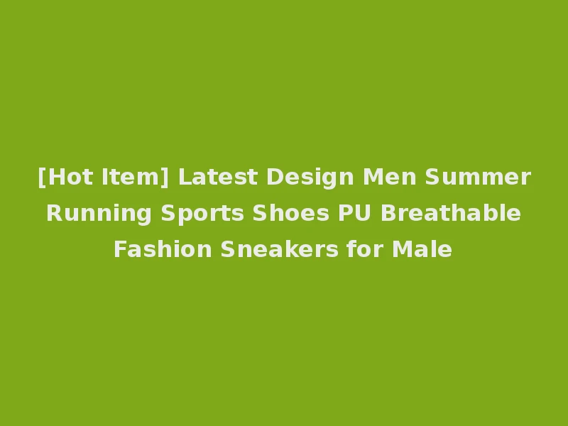 [Hot Item] Latest Design Men Summer Running Sports Shoes PU Breathable Fashion Sneakers for Male