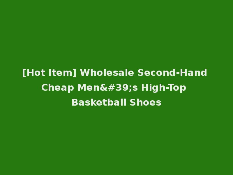 [Hot Item] Wholesale Second-Hand Cheap Men's High-Top Basketball Shoes