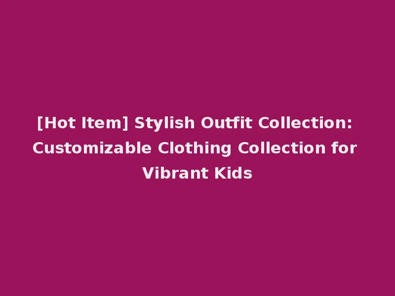 [Hot Item] Stylish Outfit Collection: Customizable Clothing Collection for Vibrant Kids