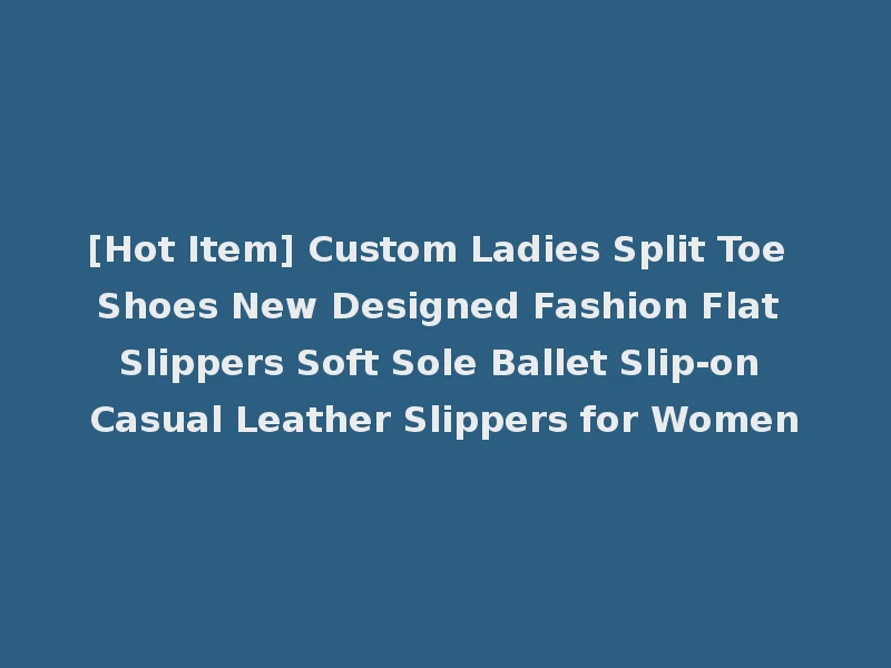 [Hot Item] Custom Ladies Split Toe Shoes New Designed Fashion Flat Slippers Soft Sole Ballet Slip-on Casual Leather Slippers for Women