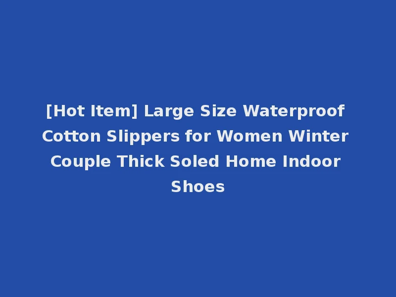 [Hot Item] Large Size Waterproof Cotton Slippers for Women Winter Couple Thick Soled Home Indoor Shoes