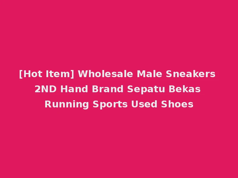 [Hot Item] Wholesale Male Sneakers 2ND Hand Brand Sepatu Bekas Running Sports Used Shoes