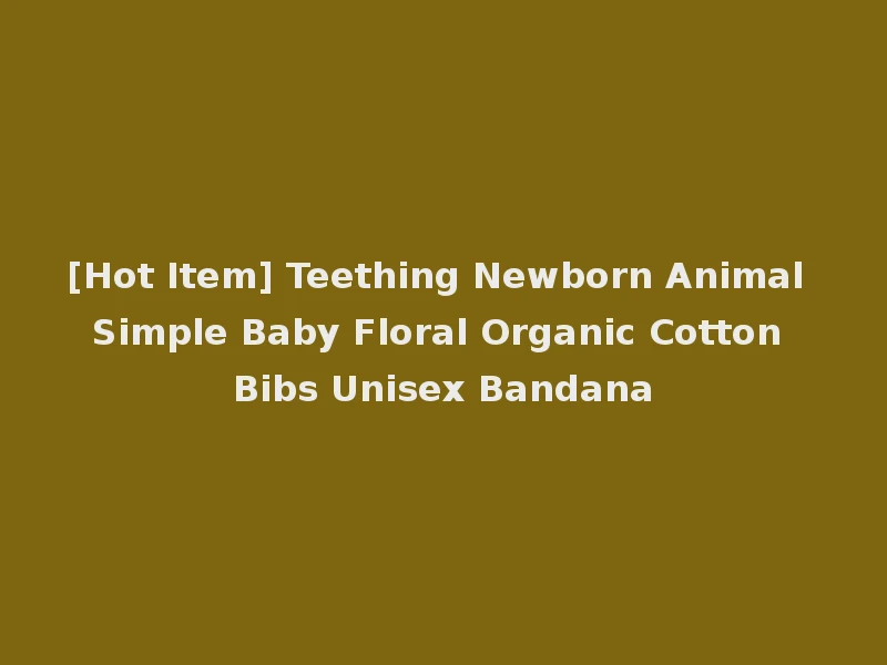 [Hot Item] Teething Newborn Animal Simple Baby Floral Organic Cotton Bibs Unisex Bandana