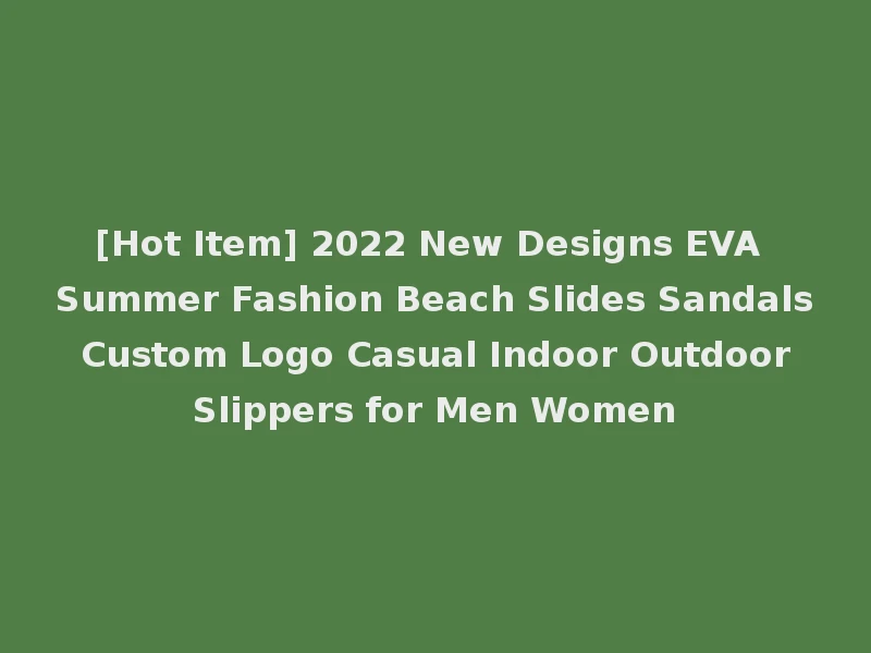 [Hot Item] 2022 New Designs EVA Summer Fashion Beach Slides Sandals Custom Logo Casual Indoor Outdoor Slippers for Men Women
