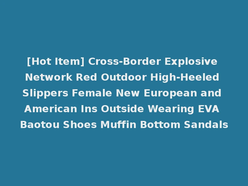 [Hot Item] Cross-Border Explosive Network Red Outdoor High-Heeled Slippers Female New European and American Ins Outside Wearing EVA Baotou Shoes Muffin Bottom Sandals