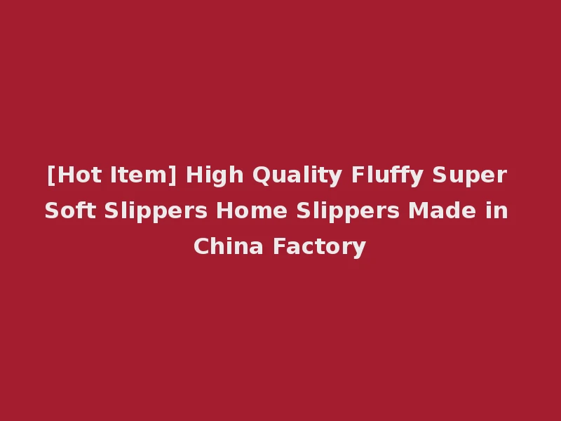 [Hot Item] High Quality Fluffy Super Soft Slippers Home Slippers Made in China Factory