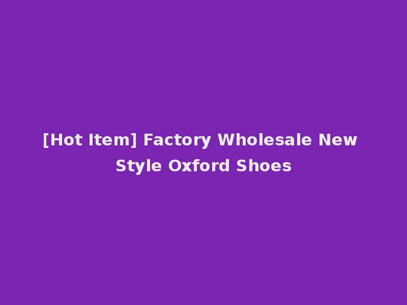 [Hot Item] Factory Wholesale New Style Oxford Shoes