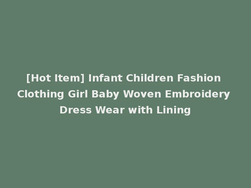 [Hot Item] Infant Children Fashion Clothing Girl Baby Woven Embroidery Dress Wear with Lining