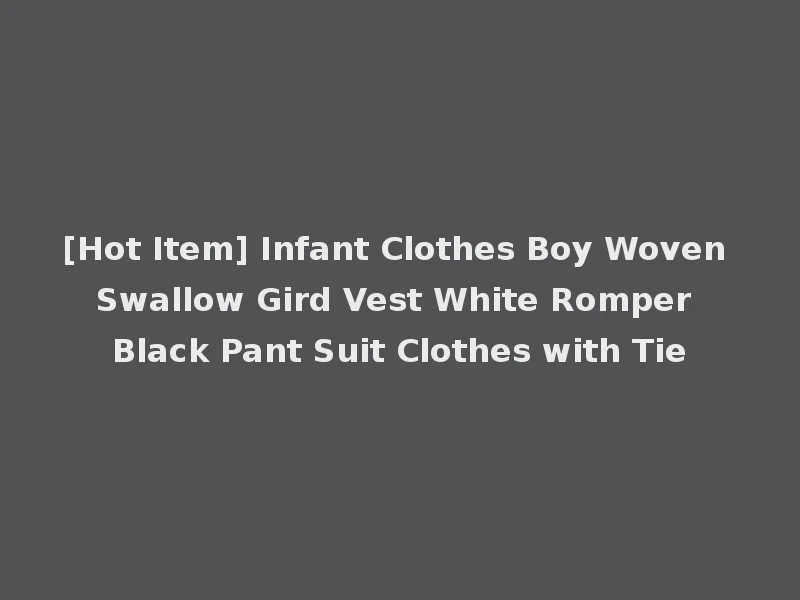 [Hot Item] Infant Clothes Boy Woven Swallow Gird Vest White Romper Black Pant Suit Clothes with Tie