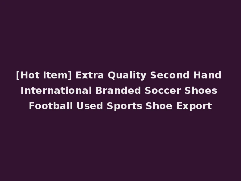 [Hot Item] Extra Quality Second Hand International Branded Soccer Shoes Football Used Sports Shoe Export