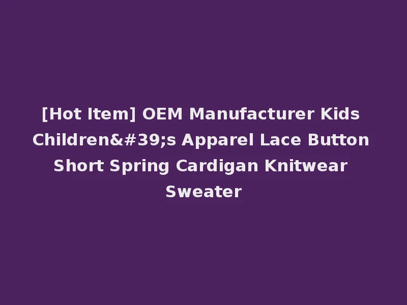 [Hot Item] OEM Manufacturer Kids Children's Apparel Lace Button Short Spring Cardigan Knitwear Sweater