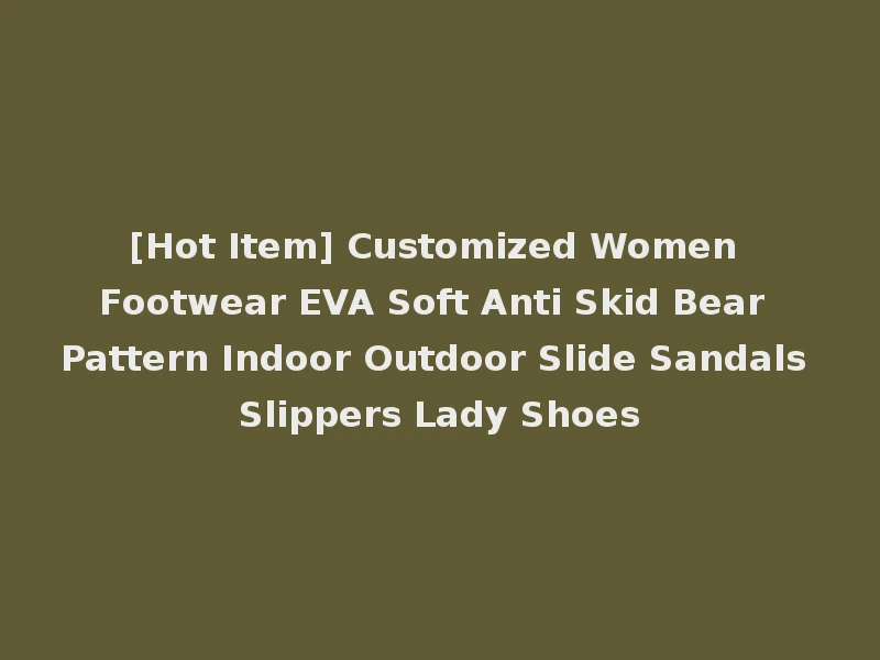 [Hot Item] Customized Women Footwear EVA Soft Anti Skid Bear Pattern Indoor Outdoor Slide Sandals Slippers Lady Shoes