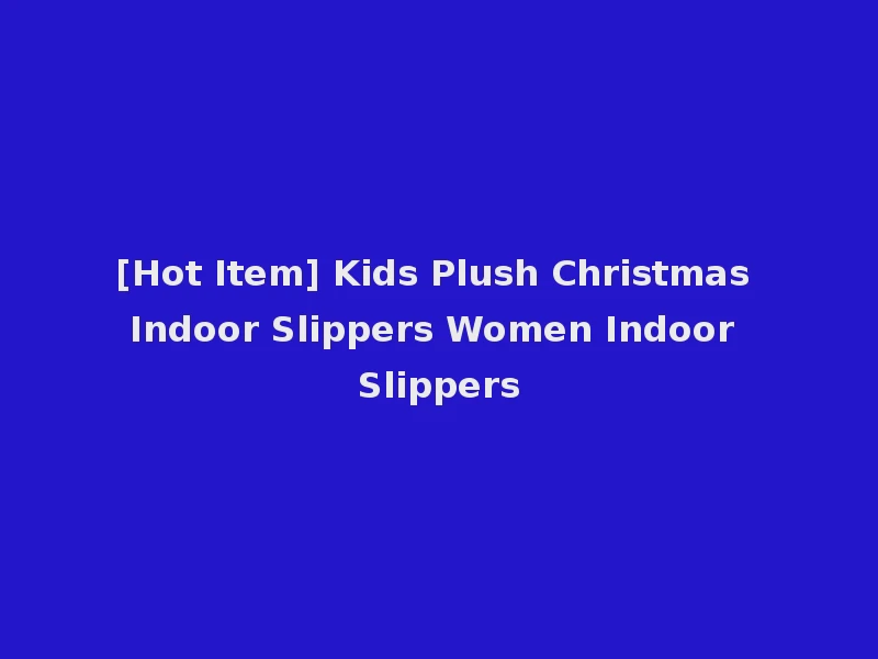 [Hot Item] Kids Plush Christmas Indoor Slippers Women Indoor Slippers