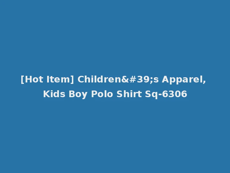 [Hot Item] Children's Apparel, Kids Boy Polo Shirt Sq-6306