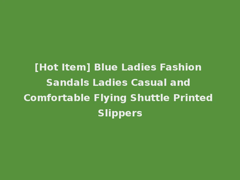 [Hot Item] Blue Ladies Fashion Sandals Ladies Casual and Comfortable Flying Shuttle Printed Slippers