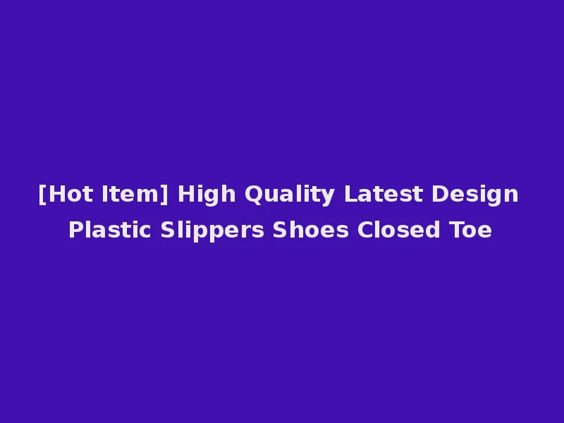[Hot Item] High Quality Latest Design Plastic Slippers Shoes Closed Toe