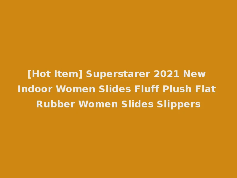[Hot Item] Superstarer 2021 New Indoor Women Slides Fluff Plush Flat Rubber Women Slides Slippers
