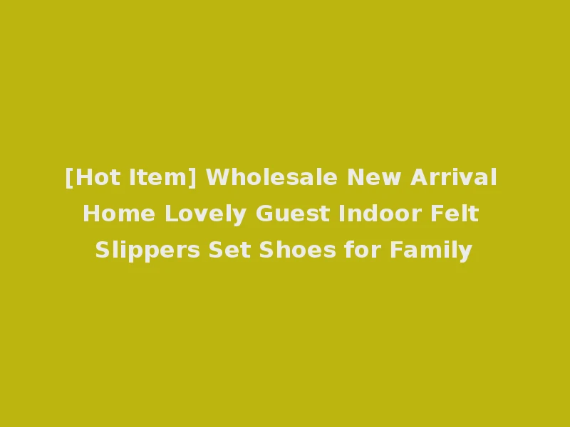[Hot Item] Wholesale New Arrival Home Lovely Guest Indoor Felt Slippers Set Shoes for Family