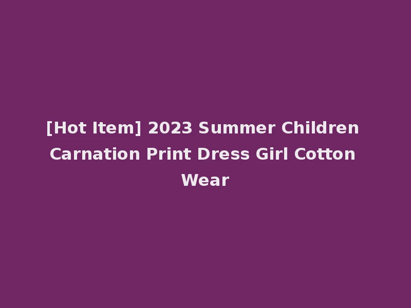 [Hot Item] 2023 Summer Children Carnation Print Dress Girl Cotton Wear