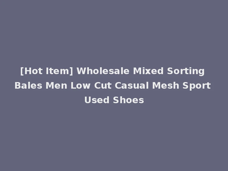 [Hot Item] Wholesale Mixed Sorting Bales Men Low Cut Casual Mesh Sport Used Shoes