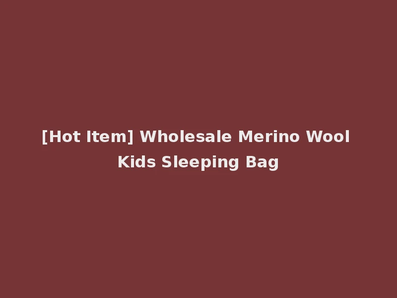 [Hot Item] Wholesale Merino Wool Kids Sleeping Bag