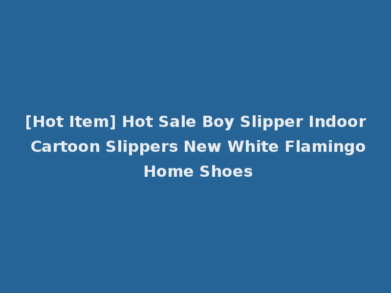 [Hot Item] Hot Sale Boy Slipper Indoor Cartoon Slippers New White Flamingo Home Shoes