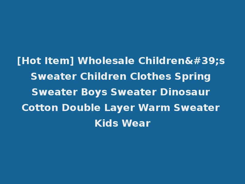 [Hot Item] Wholesale Children's Sweater Children Clothes Spring Sweater Boys Sweater Dinosaur Cotton Double Layer Warm Sweater Kids Wear