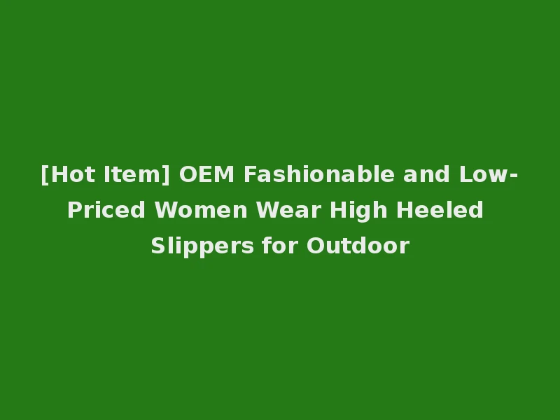 [Hot Item] OEM Fashionable and Low-Priced Women Wear High Heeled Slippers for Outdoor
