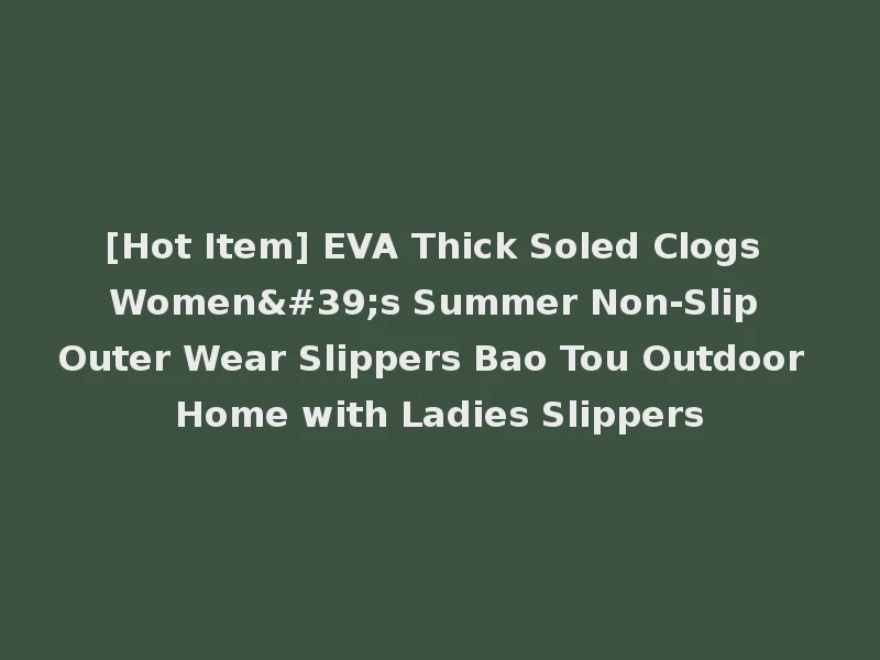 [Hot Item] EVA Thick Soled Clogs Women's Summer Non-Slip Outer Wear Slippers Bao Tou Outdoor Home with Ladies Slippers