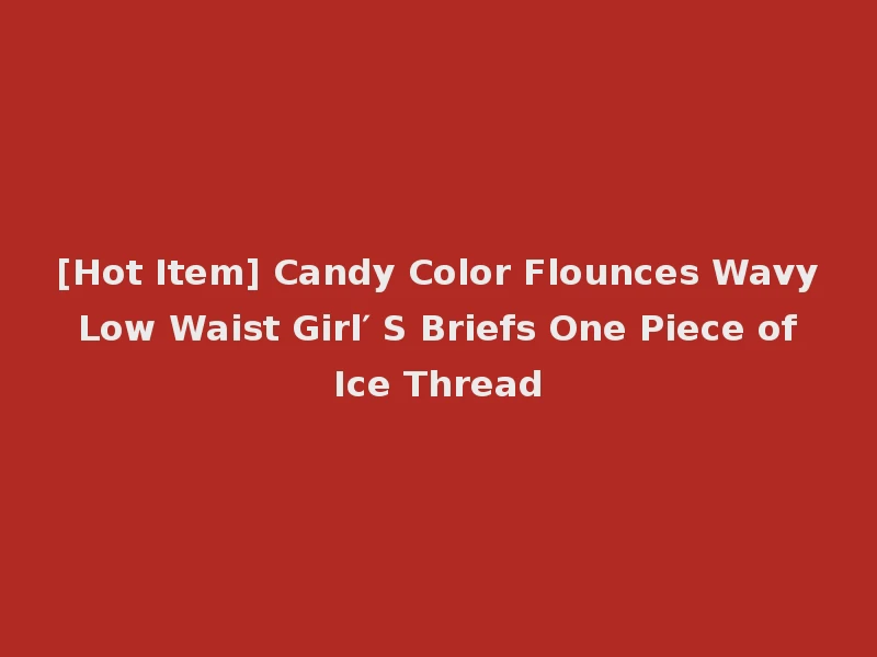 [Hot Item] Candy Color Flounces Wavy Low Waist Girl′ S Briefs One Piece of Ice Thread