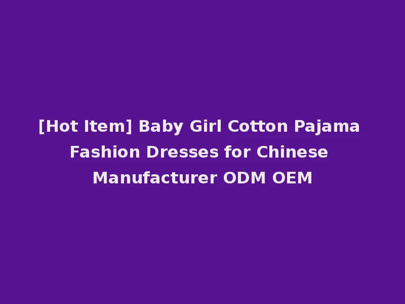 [Hot Item] Baby Girl Cotton Pajama Fashion Dresses for Chinese Manufacturer ODM OEM