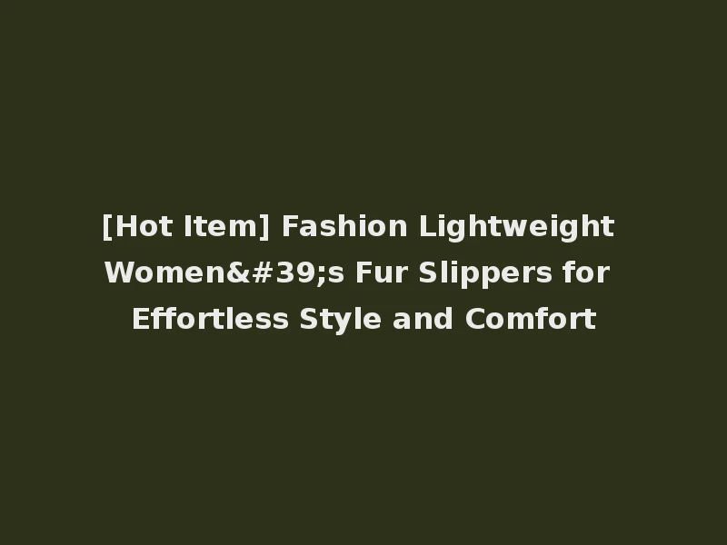[Hot Item] Fashion Lightweight Women's Fur Slippers for Effortless Style and Comfort