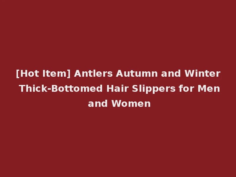 [Hot Item] Antlers Autumn and Winter Thick-Bottomed Hair Slippers for Men and Women
