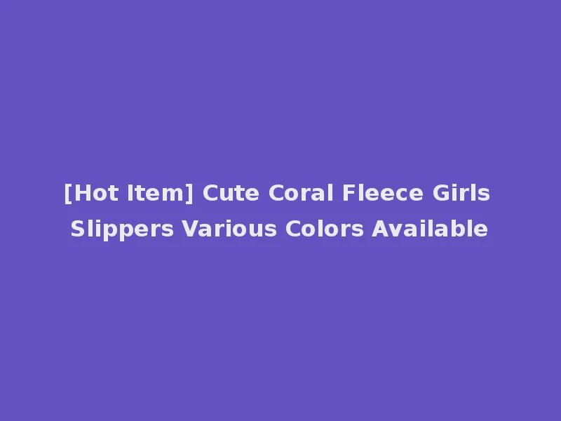 [Hot Item] Cute Coral Fleece Girls Slippers Various Colors Available
