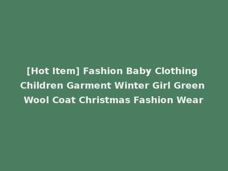 [Hot Item] Fashion Baby Clothing Children Garment Winter Girl Green Wool Coat Christmas Fashion Wear